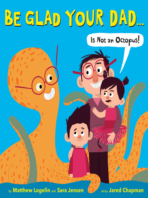 Title details for Be Glad Your Dad... (Is Not an Octopus!) by Matthew Logelin - Available